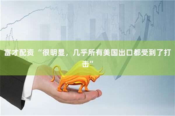 富才配资 “很明显，几乎所有美国出口都受到了打击”