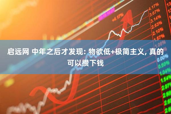 启远网 中年之后才发现: 物欲低+极简主义, 真的可以攒下钱