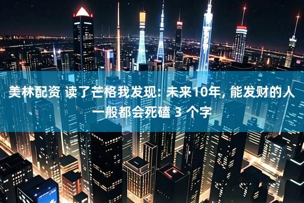 美林配资 读了芒格我发现: 未来10年, 能发财的人一般都会死磕 3 个字