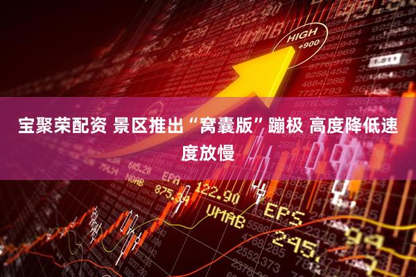 宝聚荣配资 景区推出“窝囊版”蹦极 高度降低速度放慢