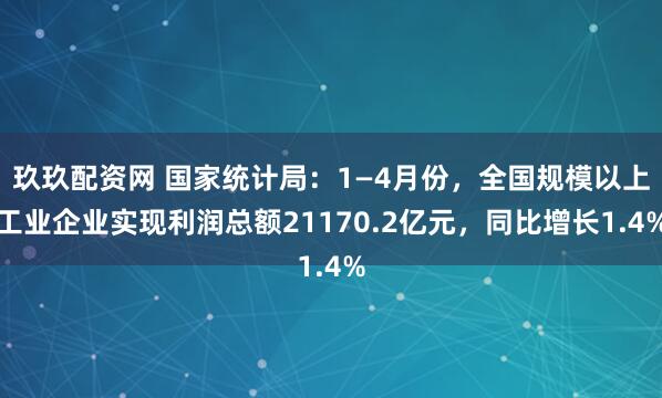 玖玖配资网 国家统计局：1—4月份，全国规模以上工业企业实现利润总额21170.2亿元，同比增长1.4%