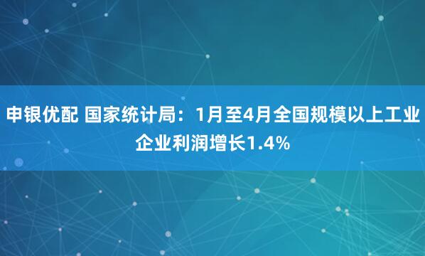 申银优配 国家统计局：1月至4月全国规模以上工业企业利润增长1.4%