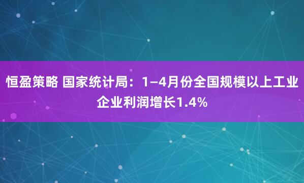 恒盈策略 国家统计局：1—4月份全国规模以上工业企业利润增长1.4%