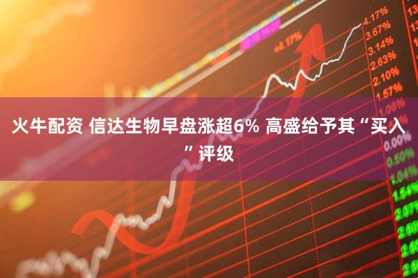 火牛配资 信达生物早盘涨超6% 高盛给予其“买入”评级