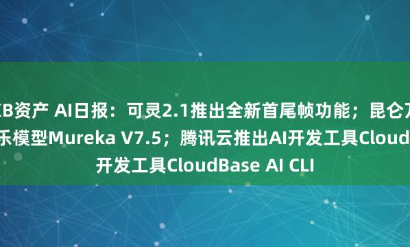 KB资产 AI日报：可灵2.1推出全新首尾帧功能；昆仑万维上线AI音乐模型Mureka V7.5；腾讯云推出AI开发工具CloudBase AI CLI
