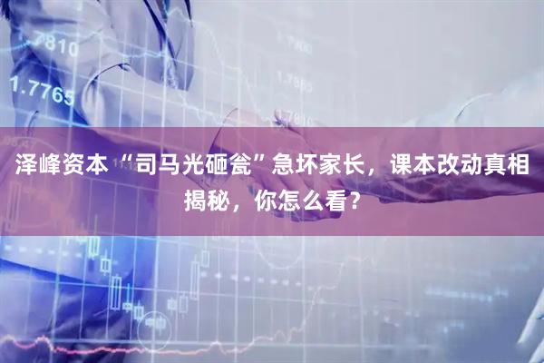 泽峰资本 “司马光砸瓮”急坏家长，课本改动真相揭秘，你怎么看？