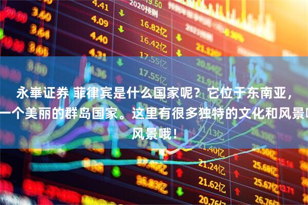 永崋证券 菲律宾是什么国家呢？它位于东南亚，是一个美丽的群岛国家。这里有很多独特的文化和风景哦！