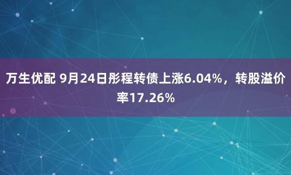 万生优配 9月24日彤程转债上涨6.04%，转股溢价率17.26%