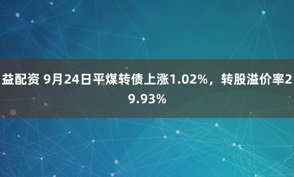 益配资 9月24日平煤转债上涨1.02%，转股溢价率29.93%