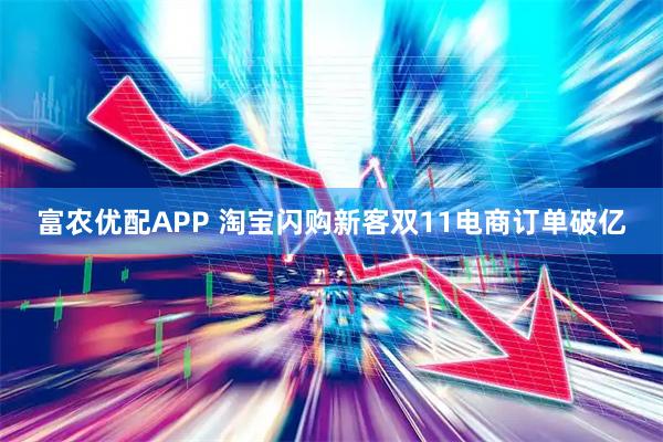 富农优配APP 淘宝闪购新客双11电商订单破亿