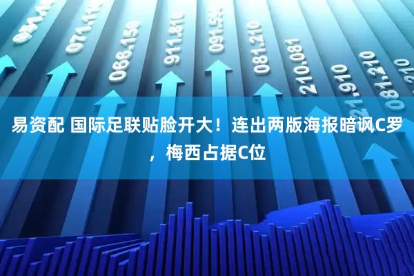 易资配 国际足联贴脸开大！连出两版海报暗讽C罗，梅西占据C位