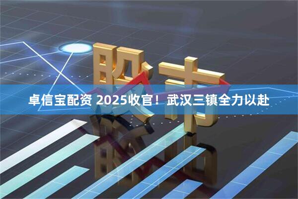 卓信宝配资 2025收官！武汉三镇全力以赴