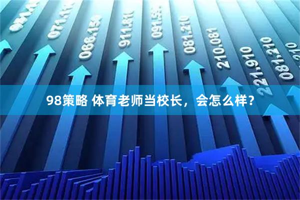 98策略 体育老师当校长，会怎么样？