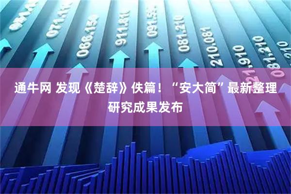 通牛网 发现《楚辞》佚篇!“安大简”最新整理研究成果发布