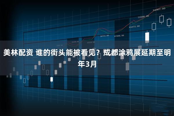 美林配资 谁的街头能被看见？成都涂鸦展延期至明年3月