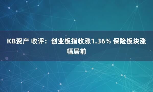 KB资产 收评：创业板指收涨1.36% 保险板块涨幅居前