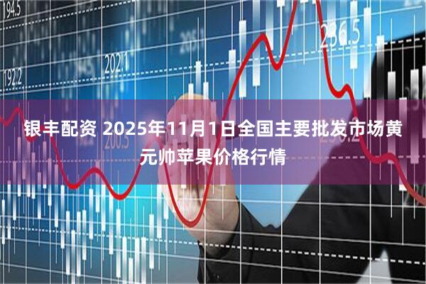 银丰配资 2025年11月1日全国主要批发市场黄元帅苹果价格行情