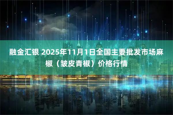 融金汇银 2025年11月1日全国主要批发市场麻椒（皱皮青椒）价格行情