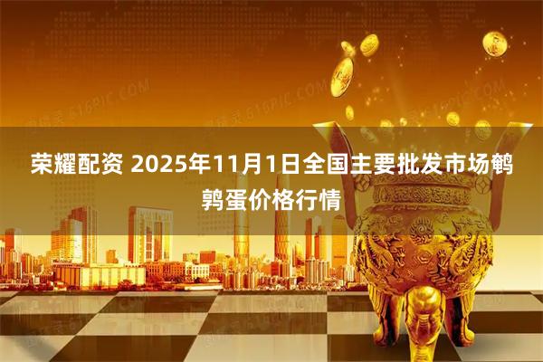 荣耀配资 2025年11月1日全国主要批发市场鹌鹑蛋价格行情
