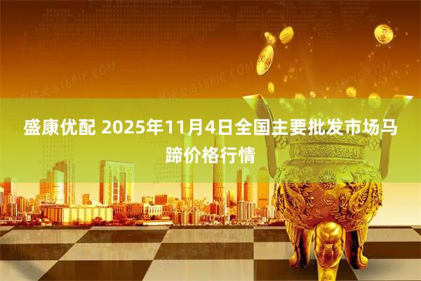 盛康优配 2025年11月4日全国主要批发市场马蹄价格行情