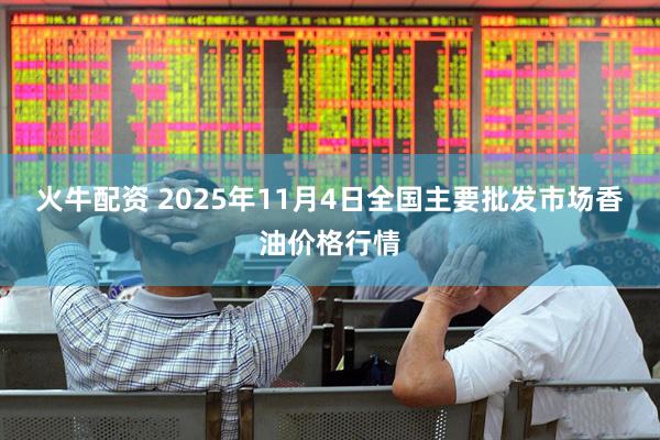 火牛配资 2025年11月4日全国主要批发市场香油价格行情