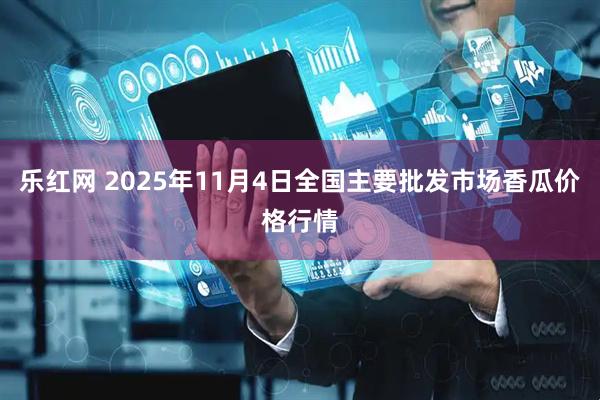 乐红网 2025年11月4日全国主要批发市场香瓜价格行情