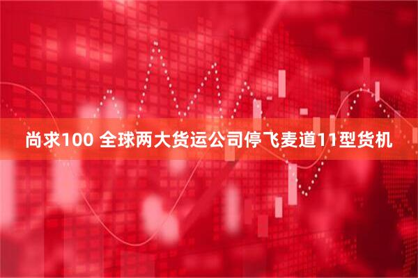 尚求100 全球两大货运公司停飞麦道11型货机