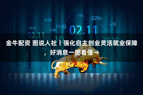 金牛配资 图说人社丨强化自主创业灵活就业保障，好消息一图看懂→