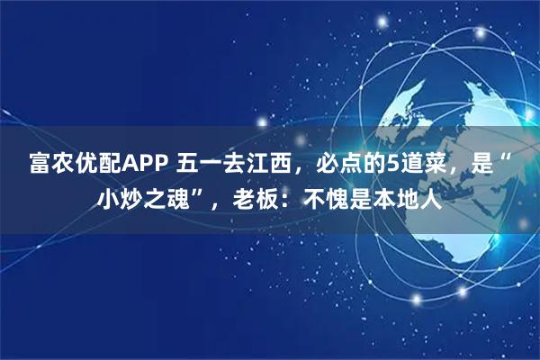 富农优配APP 五一去江西，必点的5道菜，是“小炒之魂”，老板：不愧是本地人