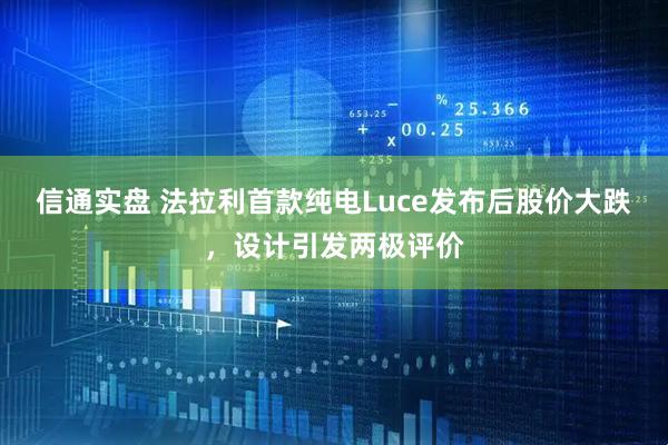 信通实盘 法拉利首款纯电Luce发布后股价大跌，设计引发两极评价